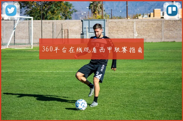 360平台在线观看西甲联赛指南