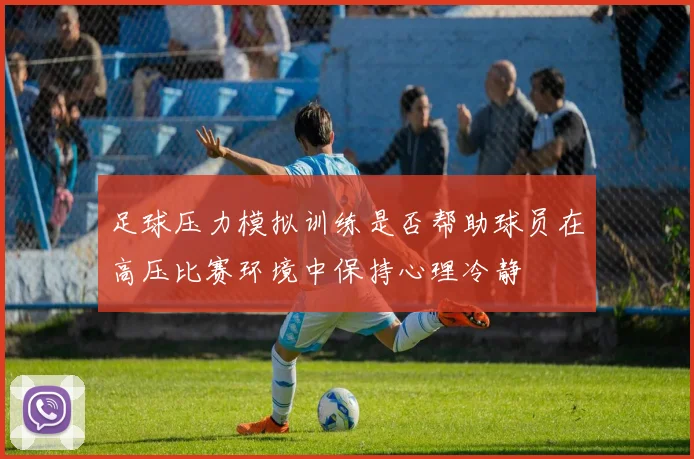 足球压力模拟训练是否帮助球员在高压比赛环境中保持心理冷静