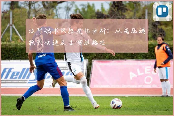 法甲战术风格变化分析：从高压逼抢到快速反击演进路径