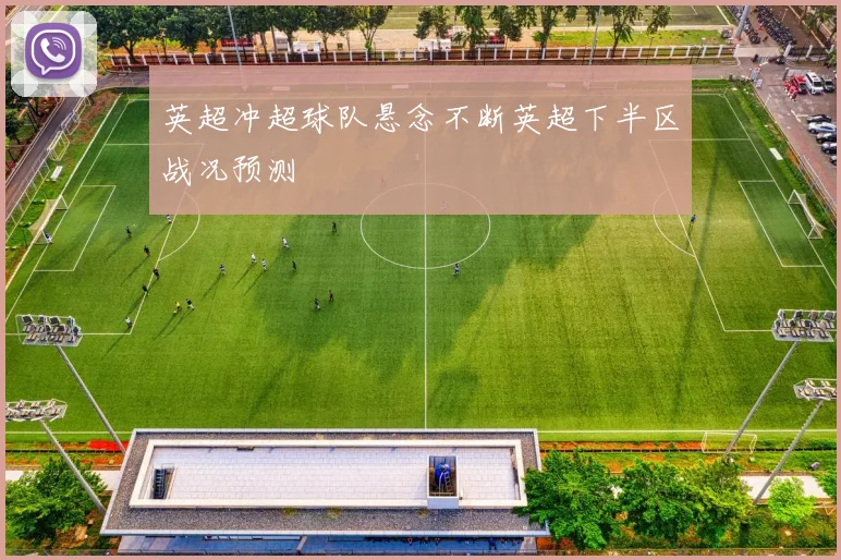 英超冲超球队悬念不断英超下半区战况预测