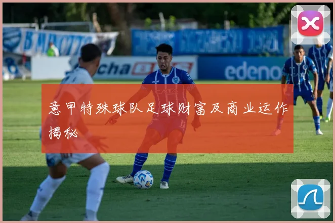意甲特殊球队足球财富及商业运作揭秘