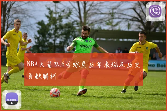 NBA火箭队6号球员历年表现及历史贡献解析