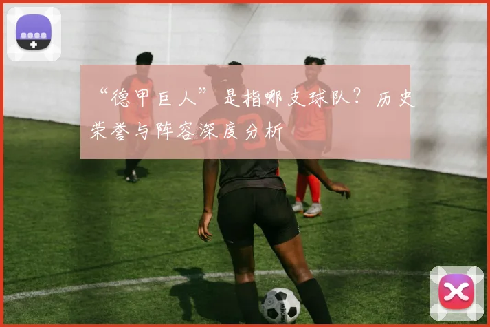 “德甲巨人”是指哪支球队？历史荣誉与阵容深度分析