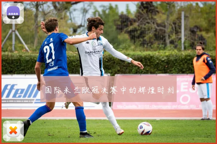 国际米兰欧冠决赛中的辉煌时刻
