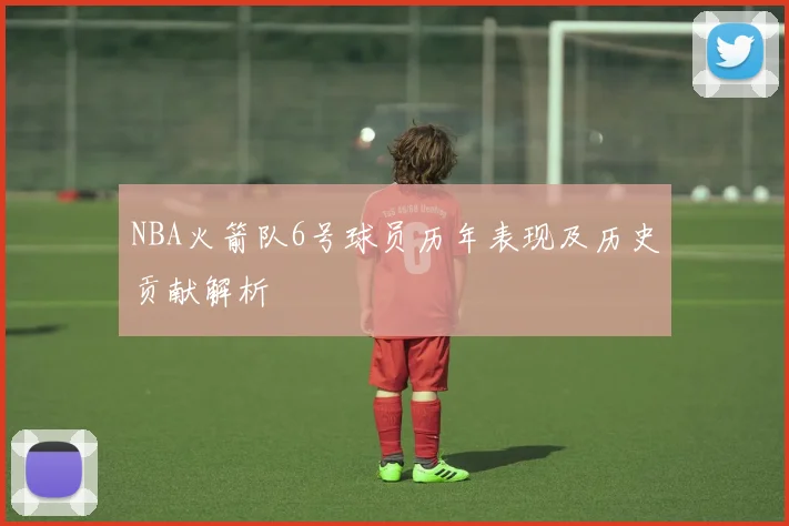 NBA火箭队6号球员历年表现及历史贡献解析