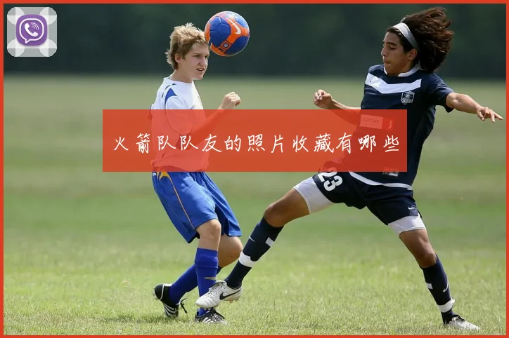 火箭队队友的照片收藏有哪些