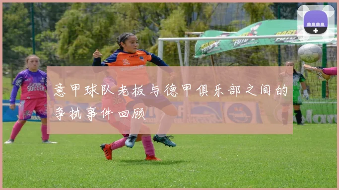 意甲球队老板与德甲俱乐部之间的争执事件回顾