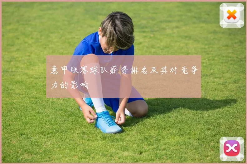 意甲联赛球队薪资排名及其对竞争力的影响