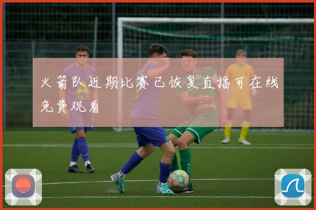 火箭队近期比赛已恢复直播可在线免费观看