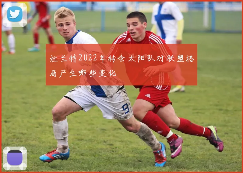 杜兰特2022年转会太阳队对联盟格局产生哪些变化