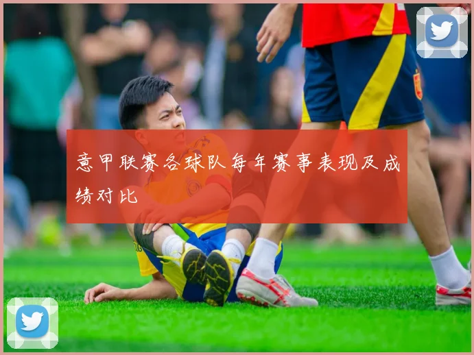 意甲联赛各球队每年赛事表现及成绩对比
