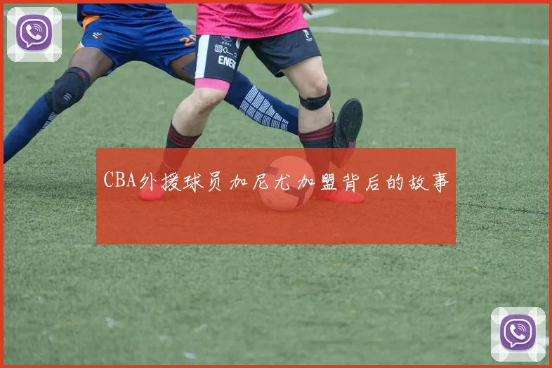 CBA外援球员加尼尤加盟背后的故事